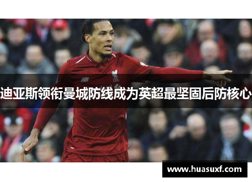 迪亚斯领衔曼城防线成为英超最坚固后防核心