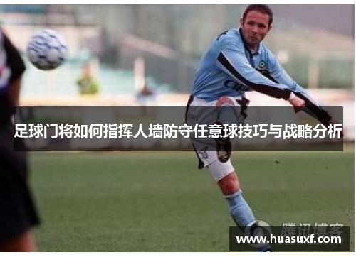 足球门将如何指挥人墙防守任意球技巧与战略分析