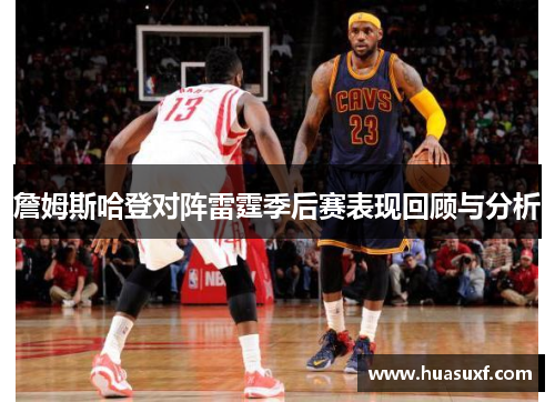詹姆斯哈登对阵雷霆季后赛表现回顾与分析