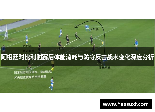 阿根廷对比利时赛后体能消耗与防守反击战术变化深度分析