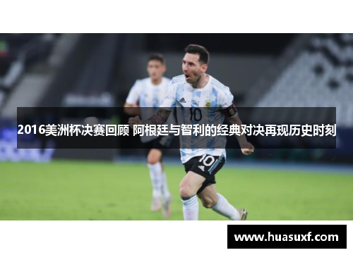 2016美洲杯决赛回顾 阿根廷与智利的经典对决再现历史时刻