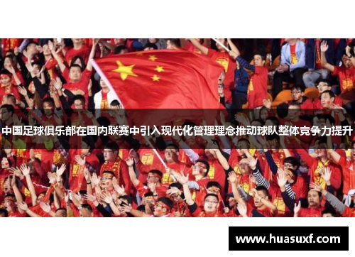 中国足球俱乐部在国内联赛中引入现代化管理理念推动球队整体竞争力提升