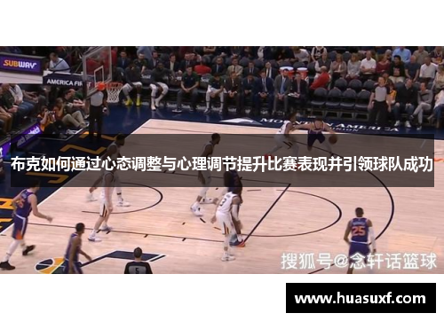 布克如何通过心态调整与心理调节提升比赛表现并引领球队成功