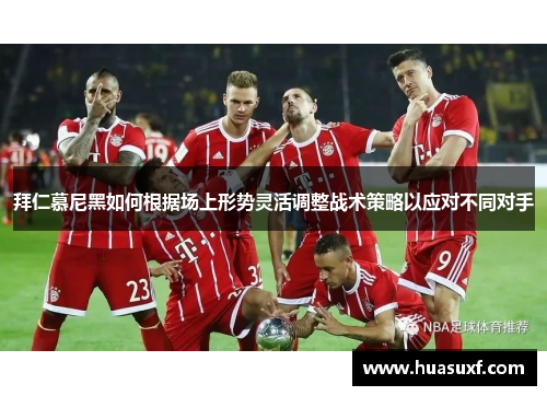 拜仁慕尼黑如何根据场上形势灵活调整战术策略以应对不同对手