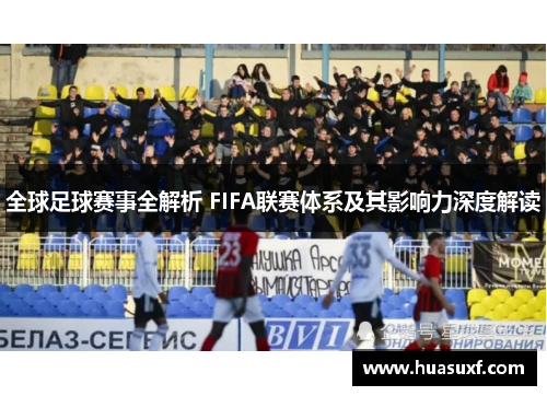 全球足球赛事全解析 FIFA联赛体系及其影响力深度解读