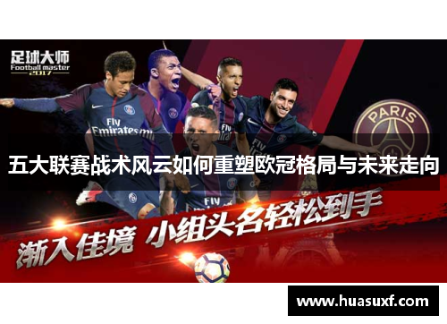 五大联赛战术风云如何重塑欧冠格局与未来走向