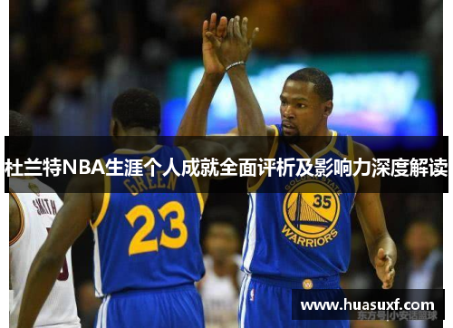 杜兰特NBA生涯个人成就全面评析及影响力深度解读