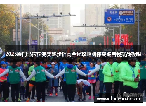 2025厦门马拉松完美跑步指南全程攻略助你突破自我挑战极限