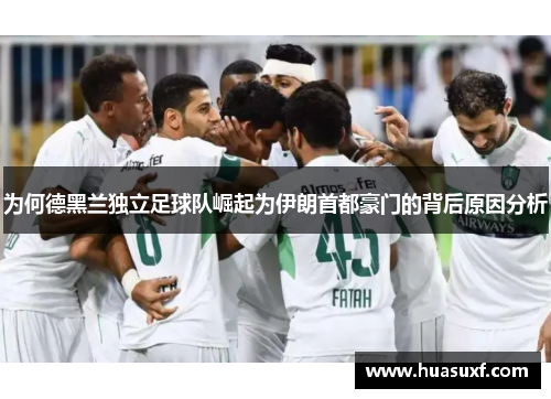 为何德黑兰独立足球队崛起为伊朗首都豪门的背后原因分析