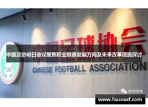 中国足协明日会议聚焦职业联赛发展方向及未来改革措施探讨