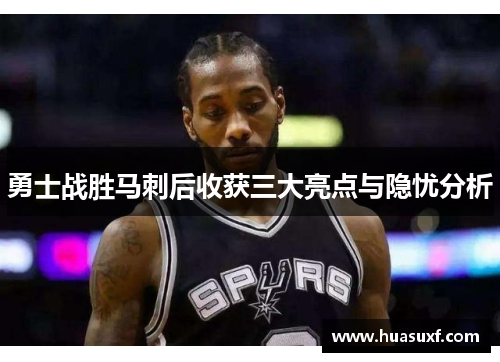 勇士战胜马刺后收获三大亮点与隐忧分析