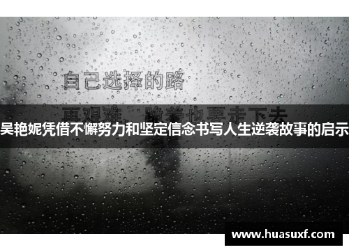 吴艳妮凭借不懈努力和坚定信念书写人生逆袭故事的启示