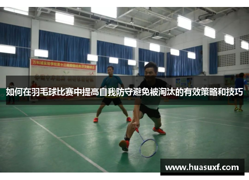 如何在羽毛球比赛中提高自我防守避免被淘汰的有效策略和技巧