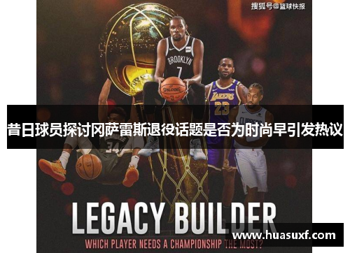 昔日球员探讨冈萨雷斯退役话题是否为时尚早引发热议