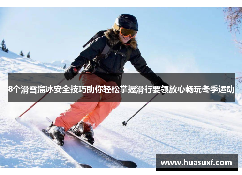 8个滑雪溜冰安全技巧助你轻松掌握滑行要领放心畅玩冬季运动
