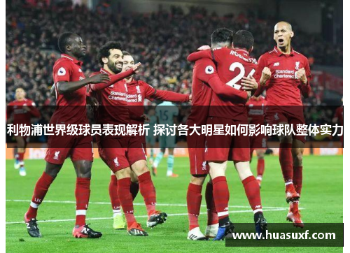 利物浦世界级球员表现解析 探讨各大明星如何影响球队整体实力