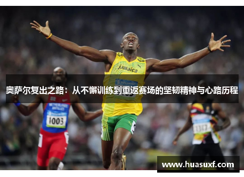 奥萨尔复出之路：从不懈训练到重返赛场的坚韧精神与心路历程