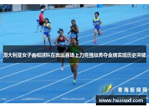 澳大利亚女子曲棍球队在奥运赛场上力克强敌勇夺金牌实现历史突破