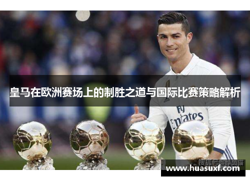 皇马在欧洲赛场上的制胜之道与国际比赛策略解析