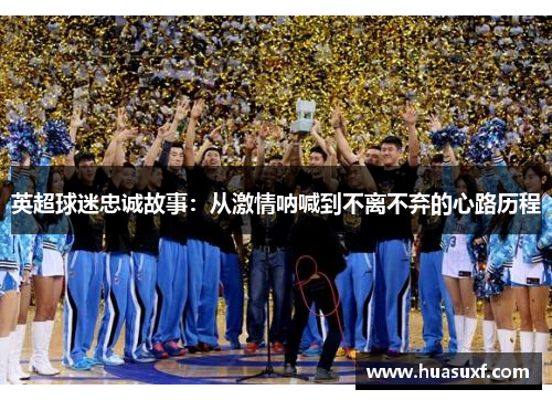 英超球迷忠诚故事：从激情呐喊到不离不弃的心路历程